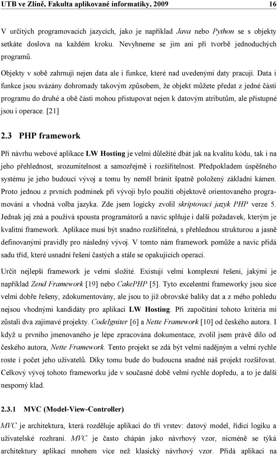 Data i funkce jsou svázány dohromady takovým způsobem, že objekt můžete předat z jedné části programu do druhé a obě části mohou přistupovat nejen k datovým atributům, ale přístupné jsou i operace.