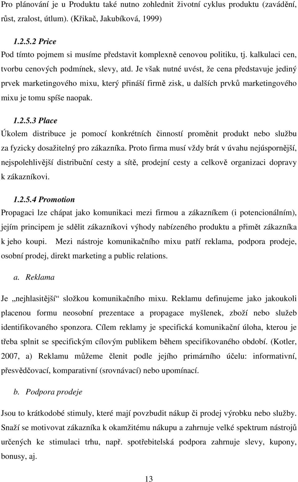 Je však nutné uvést, že cena představuje jediný prvek marketingového mixu, který přináší firmě zisk, u dalších prvků marketingového mixu je tomu spíše naopak. 1.2.5.