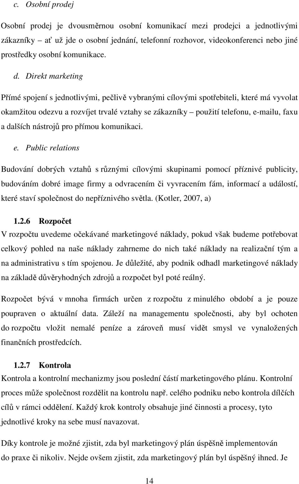 Direkt marketing Přímé spojení s jednotlivými, pečlivě vybranými cílovými spotřebiteli, které má vyvolat okamžitou odezvu a rozvíjet trvalé vztahy se zákazníky použití telefonu, e-mailu, faxu a