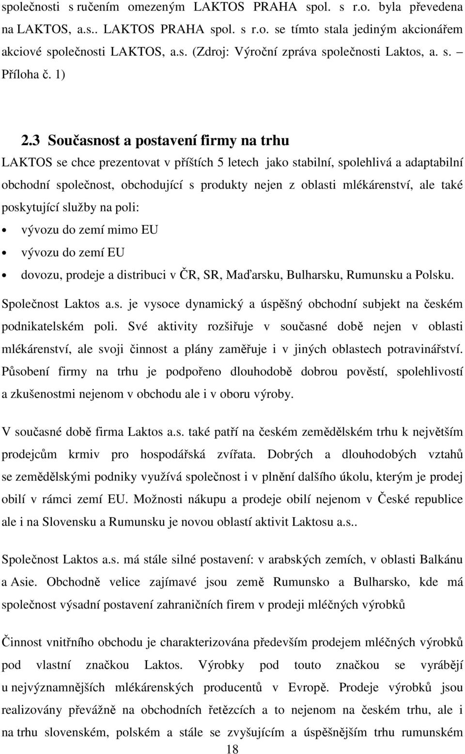 3 Současnost a postavení firmy na trhu LAKTOS se chce prezentovat v příštích 5 letech jako stabilní, spolehlivá a adaptabilní obchodní společnost, obchodující s produkty nejen z oblasti mlékárenství,