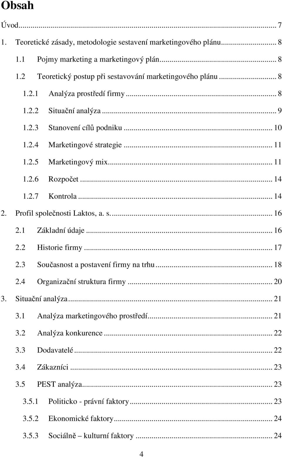 Profil společnosti Laktos, a. s.... 16 2.1 Základní údaje... 16 2.2 Historie firmy... 17 2.3 Současnost a postavení firmy na trhu... 18 2.4 Organizační struktura firmy... 20 3. Situační analýza... 21 3.