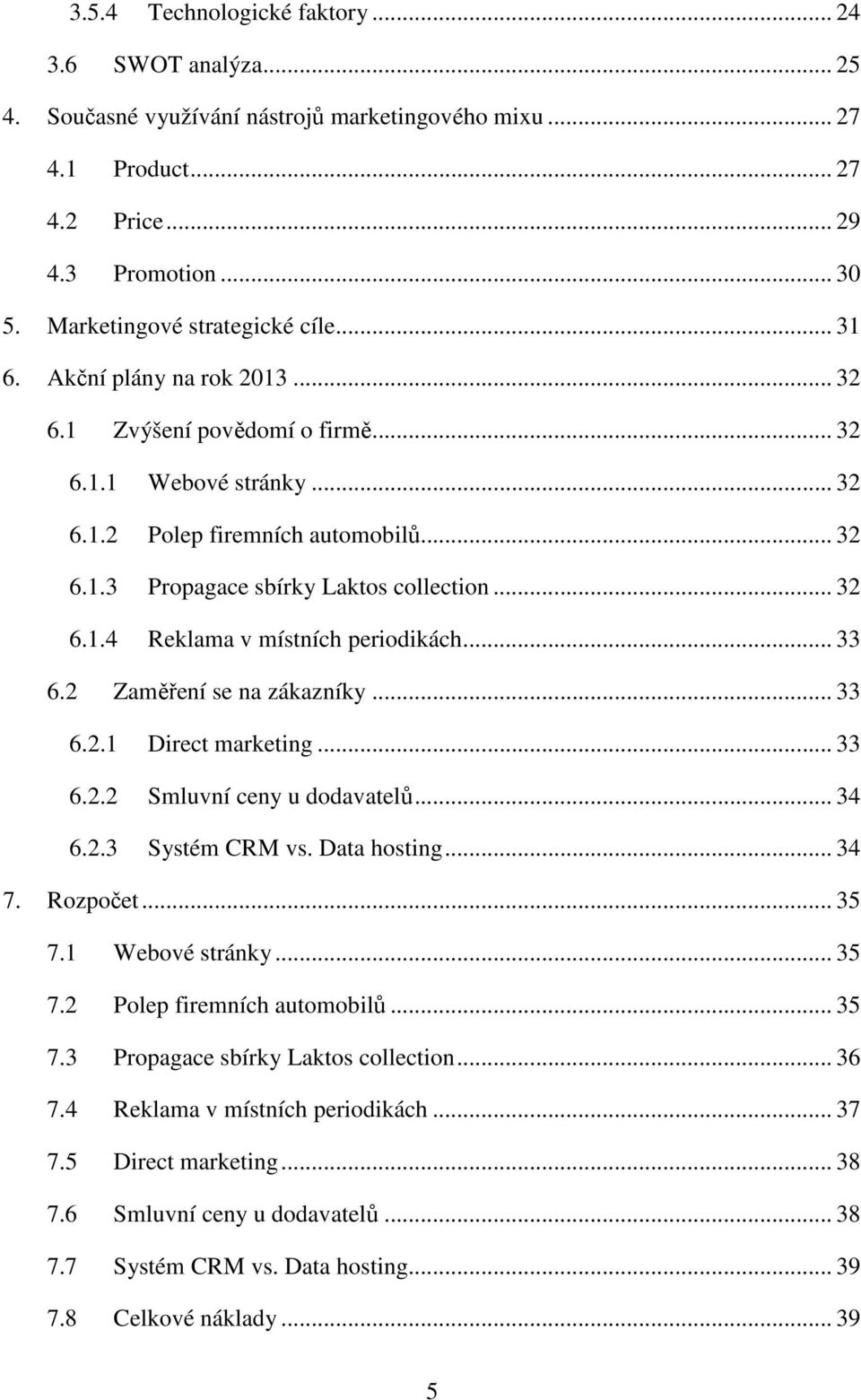 .. 32 6.1.4 Reklama v místních periodikách... 33 6.2 Zaměření se na zákazníky... 33 6.2.1 Direct marketing... 33 6.2.2 Smluvní ceny u dodavatelů... 34 6.2.3 Systém CRM vs. Data hosting... 34 7.