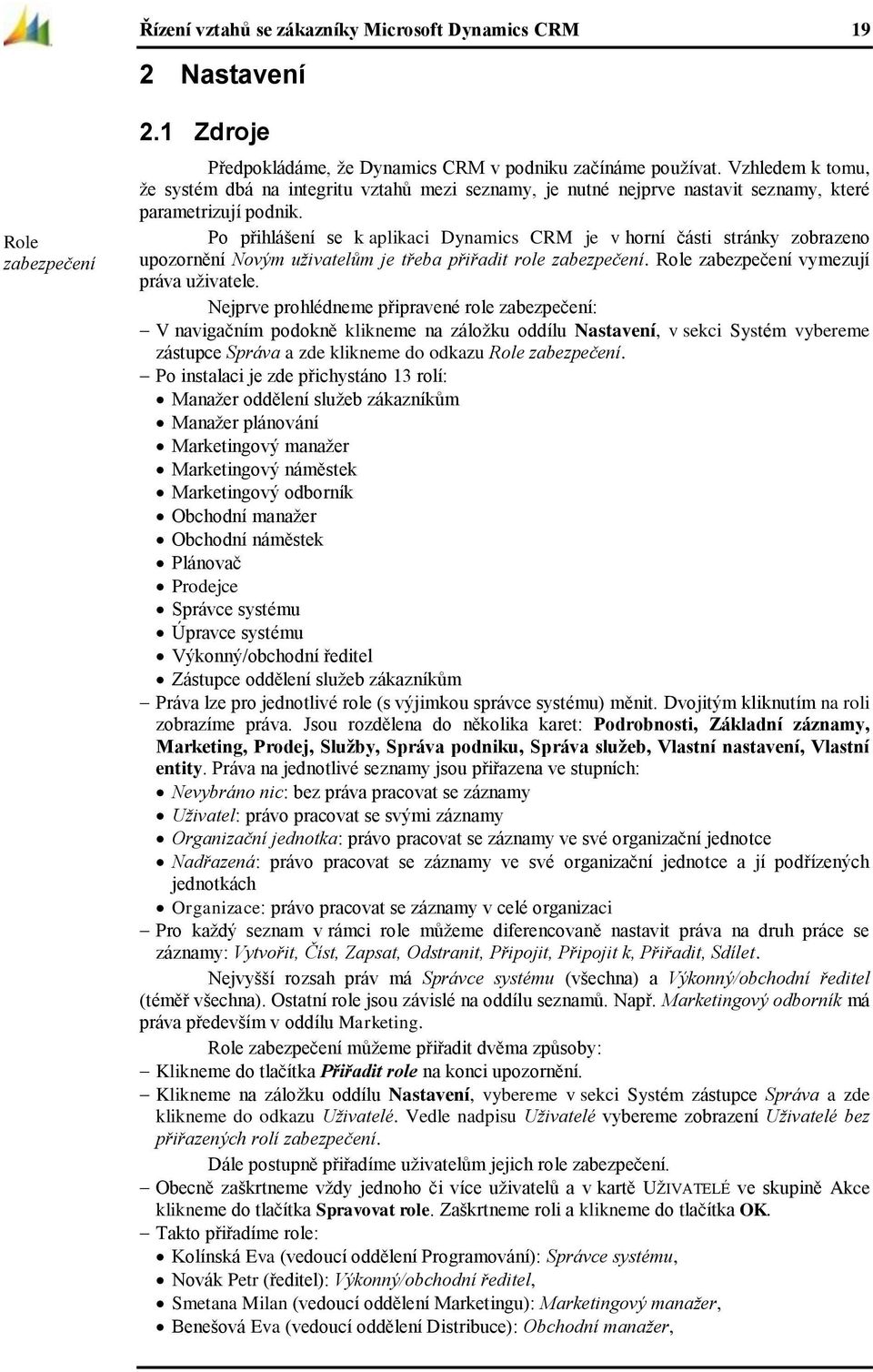 Po přihlášení se k aplikaci Dynamics CRM je v horní části stránky zobrazeno upozornění Novým uživatelům je třeba přiřadit role zabezpečení. Role zabezpečení vymezují práva uživatele.