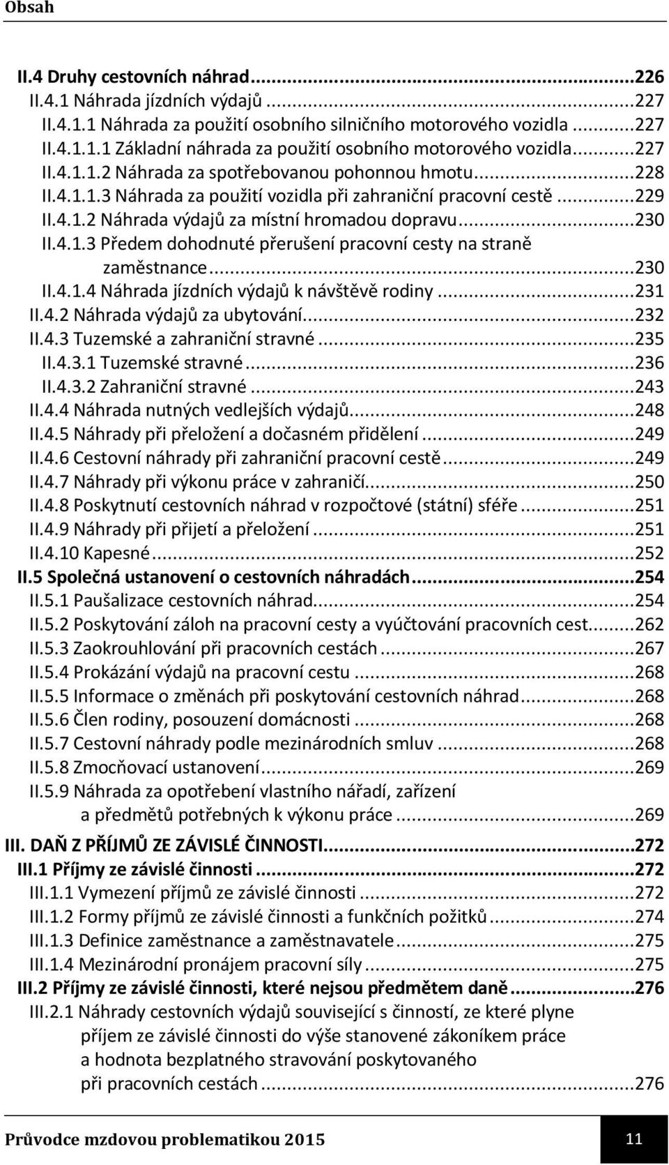 ..230 II.4.1.4 Náhrada jízdních výdajů k návštěvě rodiny...231 II.4.2 Náhrada výdajů za ubytování...232 II.4.3 Tuzemské a zahraniční stravné...235 II.4.3.1 Tuzemské stravné...236 II.4.3.2 Zahraniční stravné.