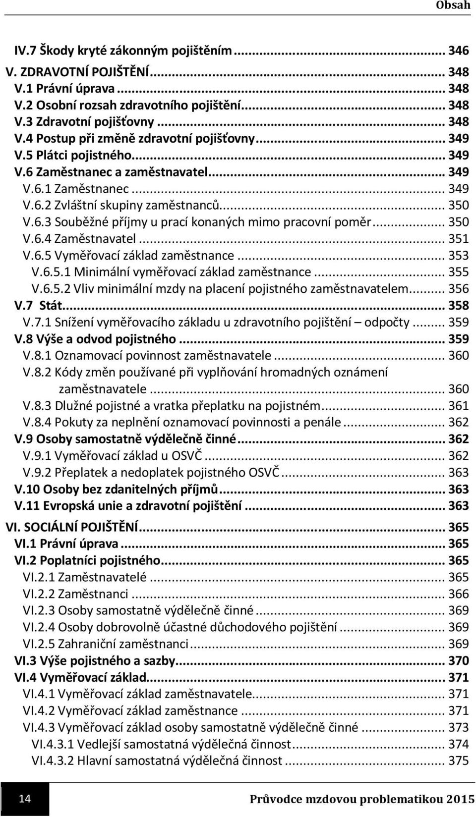 .. 350 V.6.4 Zaměstnavatel... 351 V.6.5 Vyměřovací základ zaměstnance... 353 V.6.5.1 Minimální vyměřovací základ zaměstnance... 355 V.6.5.2 Vliv minimální mzdy na placení pojistného zaměstnavatelem.