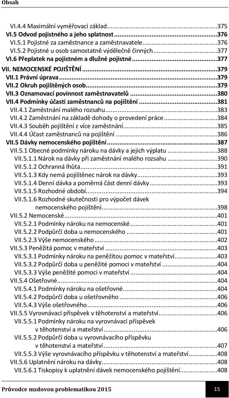 4 Podmínky účasti zaměstnanců na pojištění...381 VII.4.1 Zaměstnání malého rozsahu...383 VII.4.2 Zaměstnání na základě dohody o provedení práce...384 VII.4.3 Souběh pojištění z více zaměstnání.