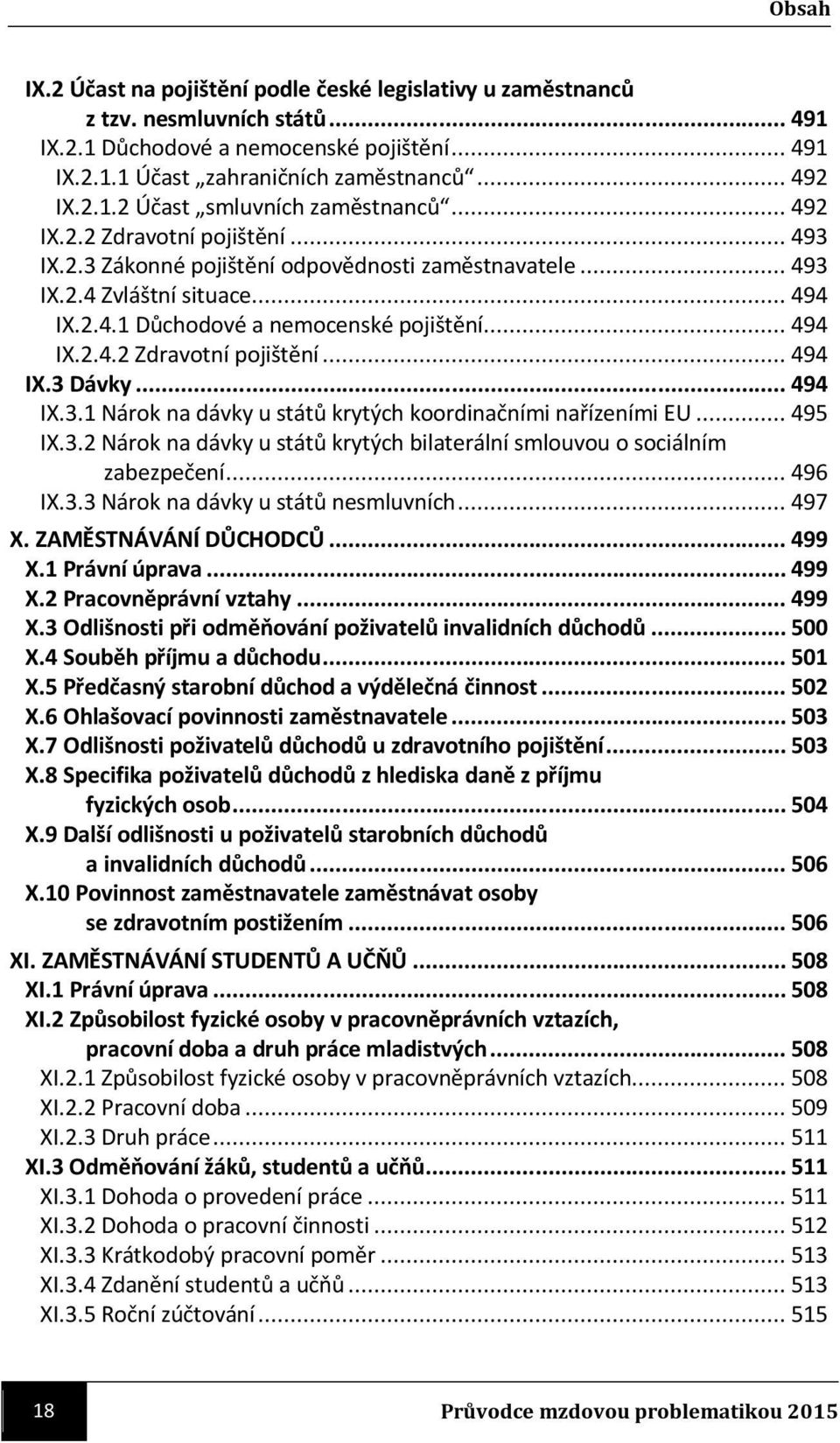 .. 494 IX.3.1 Nárok na dávky u států krytých koordinačními nařízeními EU... 495 IX.3.2 Nárok na dávky u států krytých bilaterální smlouvou o sociálním zabezpečení... 496 IX.3.3 Nárok na dávky u států nesmluvních.