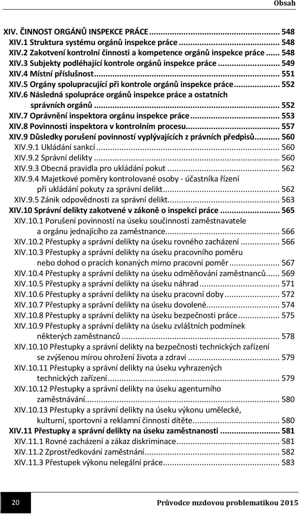 .. 553 XIV.8 Povinnosti inspektora v kontrolním procesu... 557 XIV.9 Důsledky porušení povinností vyplývajících z právních předpisů... 560 XIV.9.1 Ukládání sankcí... 560 XIV.9.2 Správní delikty.