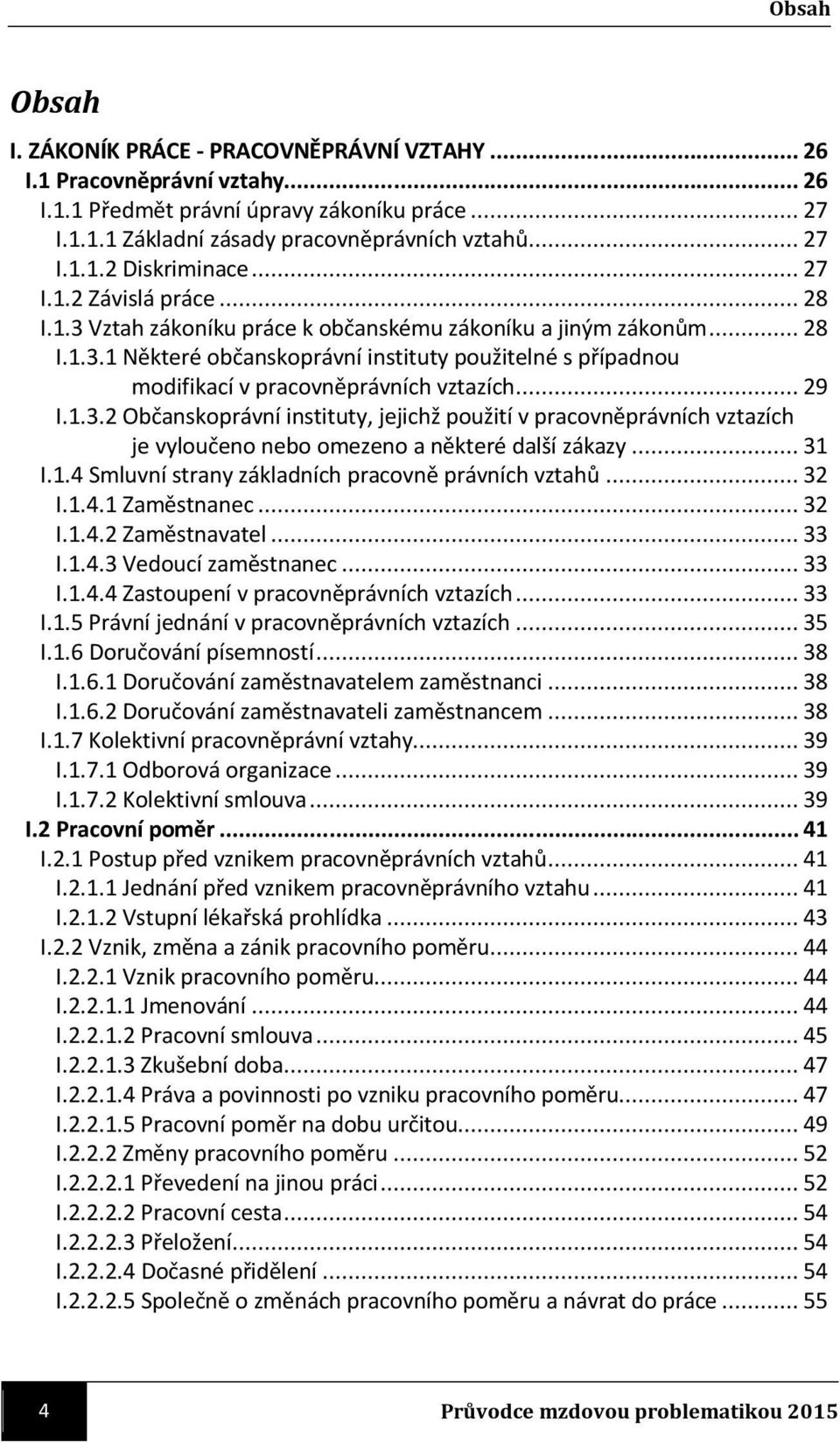 .. 29 I.1.3.2 Občanskoprávní instituty, jejichž použití v pracovněprávních vztazích je vyloučeno nebo omezeno a některé další zákazy... 31 I.1.4 Smluvní strany základních pracovně právních vztahů.