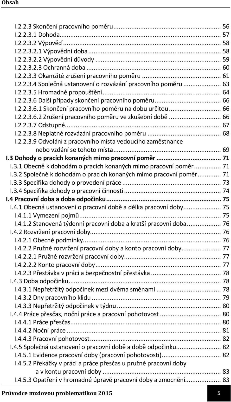 .. 66 I.2.2.3.6.2 Zrušení pracovního poměru ve zkušební době... 66 I.2.2.3.7 Odstupné... 67 I.2.2.3.8 Neplatné rozvázání pracovního poměru... 68 I.2.2.3.9 Odvolání z pracovního místa vedoucího zaměstnance nebo vzdání se tohoto místa.