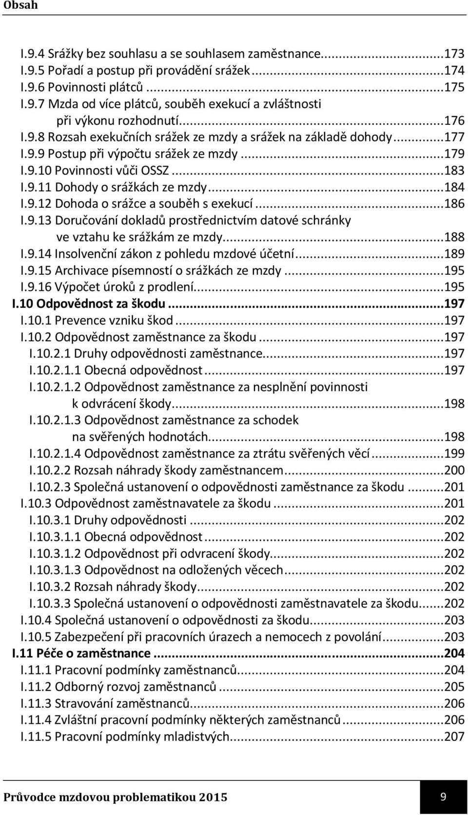 9.12 Dohoda o srážce a souběh s exekucí...186 I.9.13 Doručování dokladů prostřednictvím datové schránky ve vztahu ke srážkám ze mzdy...188 I.9.14 Insolvenční zákon z pohledu mzdové účetní...189 I.9.15 Archivace písemností o srážkách ze mzdy.