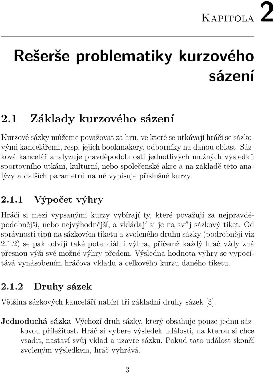 Sázková kancelář analyzuje pravděpodobnosti jednotlivých možných výsledků sportovního utkání, kulturní, nebo společenské akce a na základě této analýzy a dalších parametrů na ně vypisuje příslušné