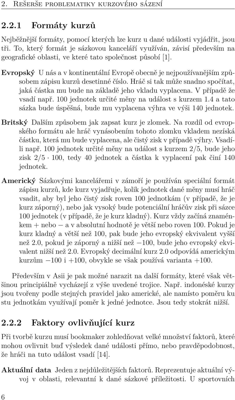 Evropský U nás a v kontinentální Evropě obecně je nejpoužívanějším způsobem zápisu kurzů desetinné číslo. Hráč si tak může snadno spočítat, jaká částka mu bude na základě jeho vkladu vyplacena.