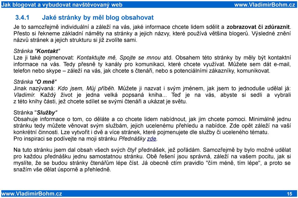 Stránka "Kontakt" Lze ji také pojmenovat: Kontaktujte mě, Spojte se mnou atd. Obsahem této stránky by měly být kontaktní informace na vás. Tedy přesně ty kanály pro komunikaci, které chcete využívat.