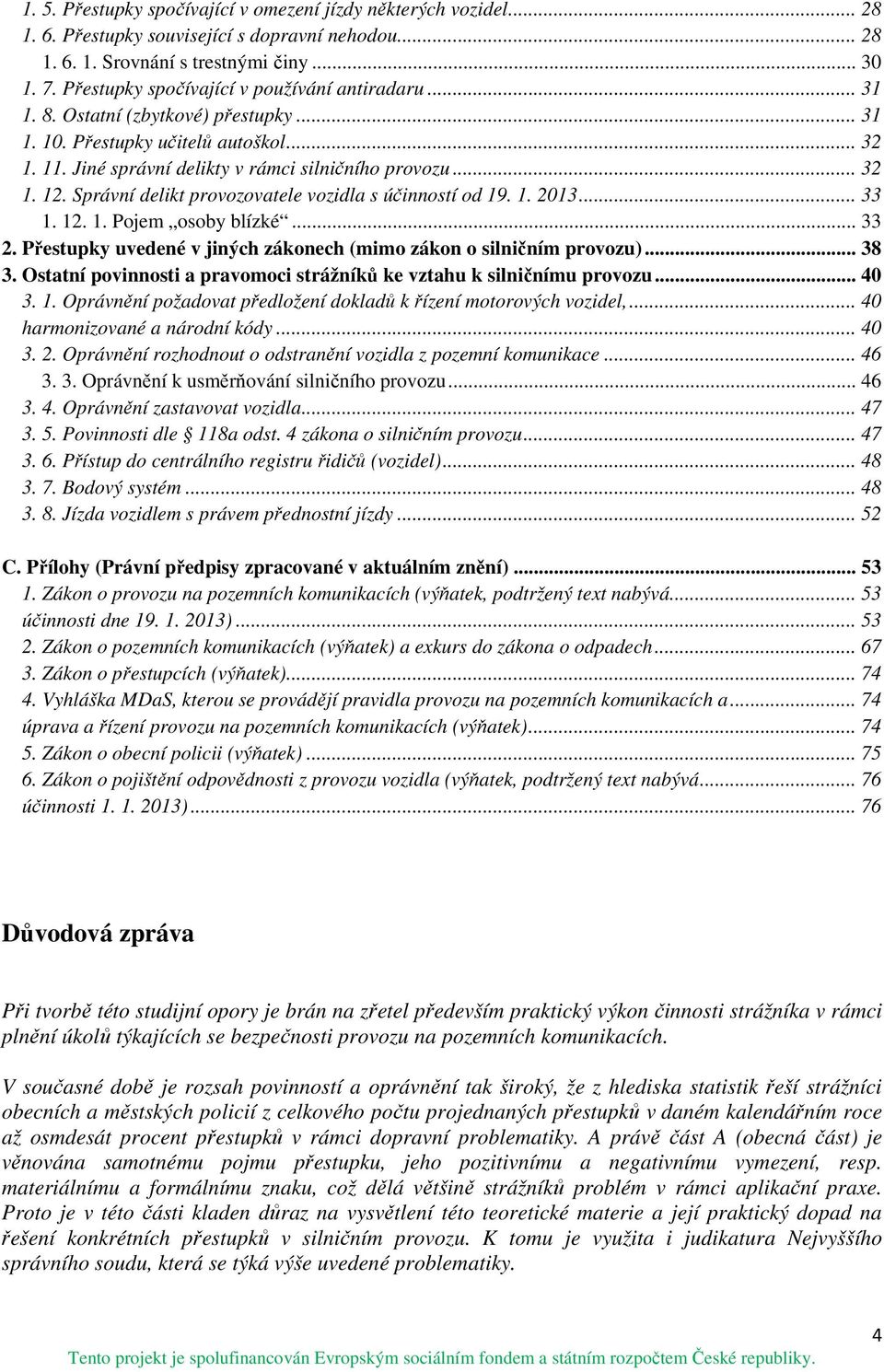 Správní delikt provozovatele vozidla s účinností od 19. 1. 2013... 33 1. 12. 1. Pojem osoby blízké... 33 2. Přestupky uvedené v jiných zákonech (mimo zákon o silničním provozu)... 38 3.