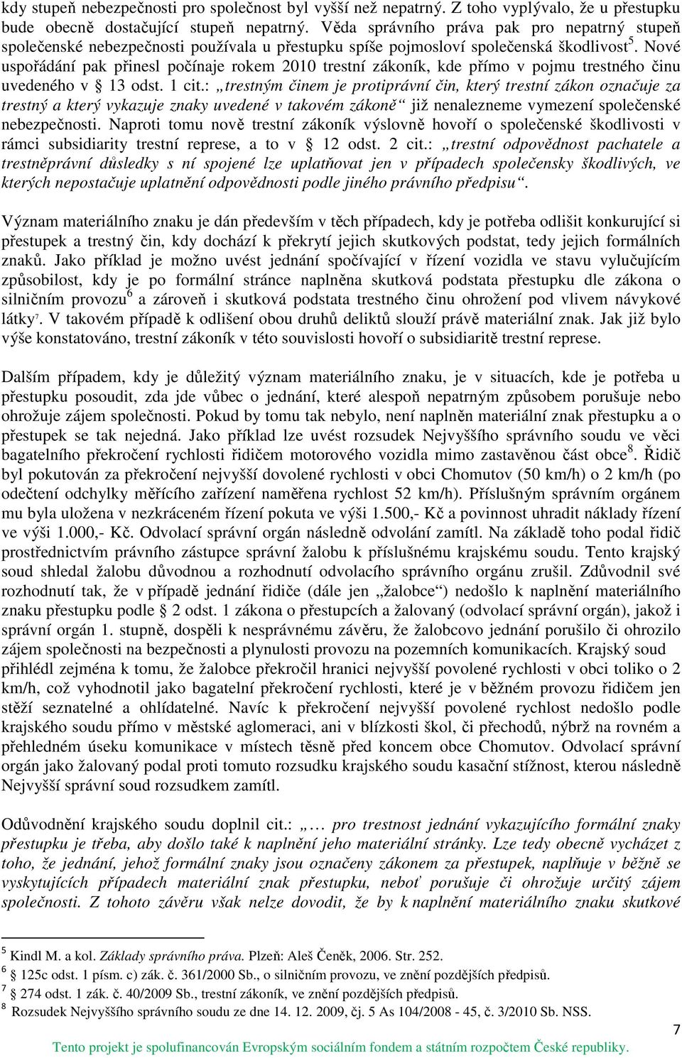 Nové uspořádání pak přinesl počínaje rokem 2010 trestní zákoník, kde přímo v pojmu trestného činu uvedeného v 13 odst. 1 cit.