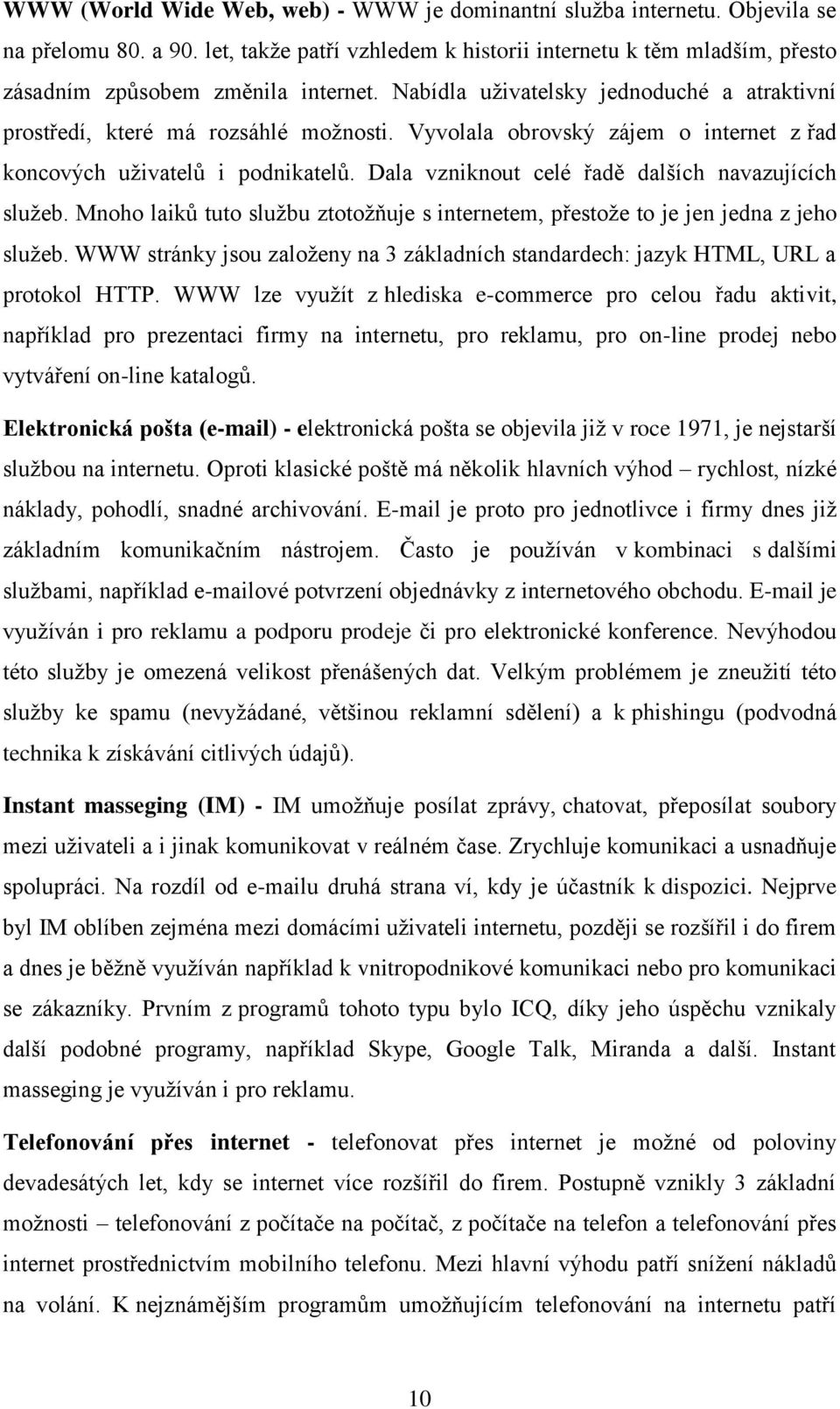 Vyvolala obrovský zájem o internet z řad koncových uţivatelů i podnikatelů. Dala vzniknout celé řadě dalších navazujících sluţeb.