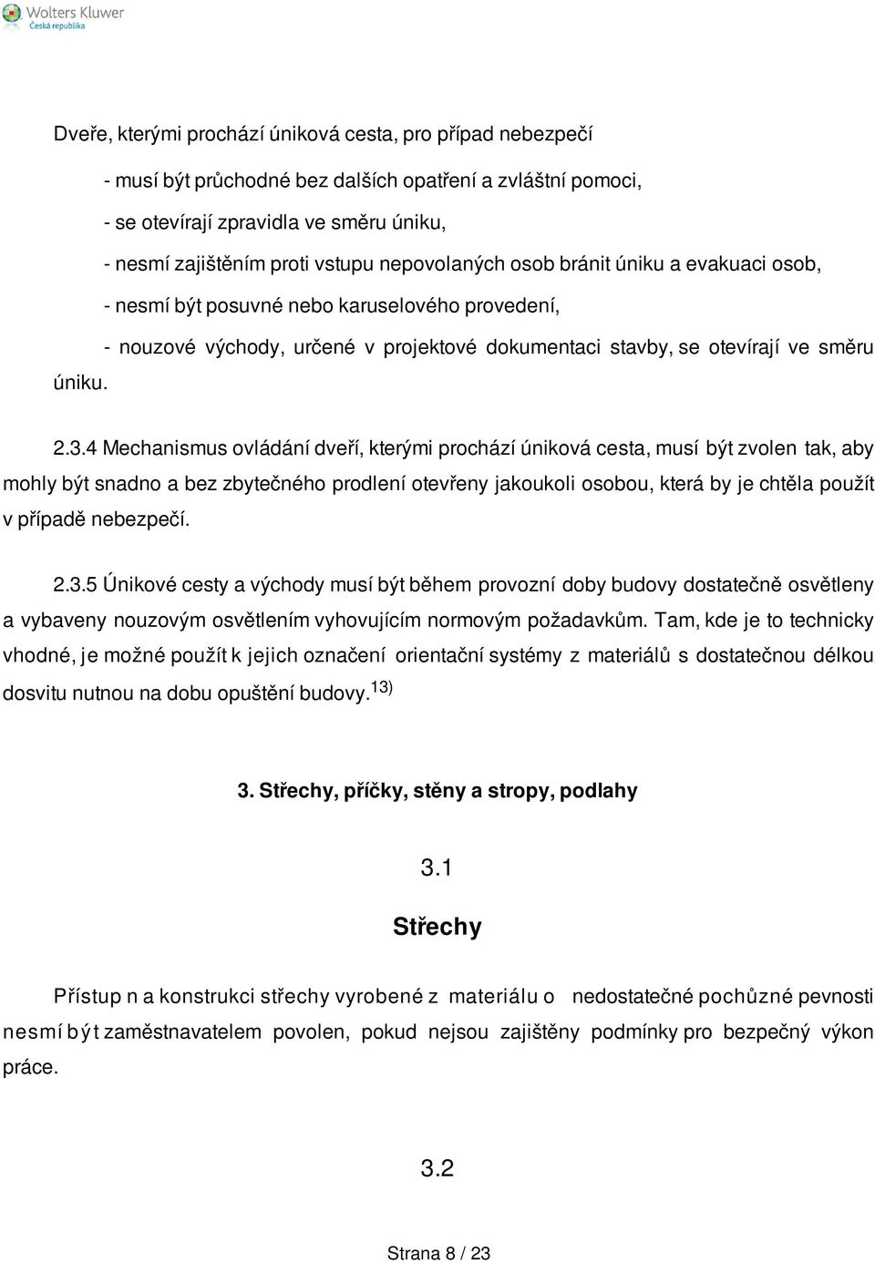 4 Mechanismus ovládání dveří, kterými prochází úniková cesta, musí být zvolen tak, aby mohly být snadno a bez zbytečného prodlení otevřeny jakoukoli osobou, která by je chtěla použít v případě