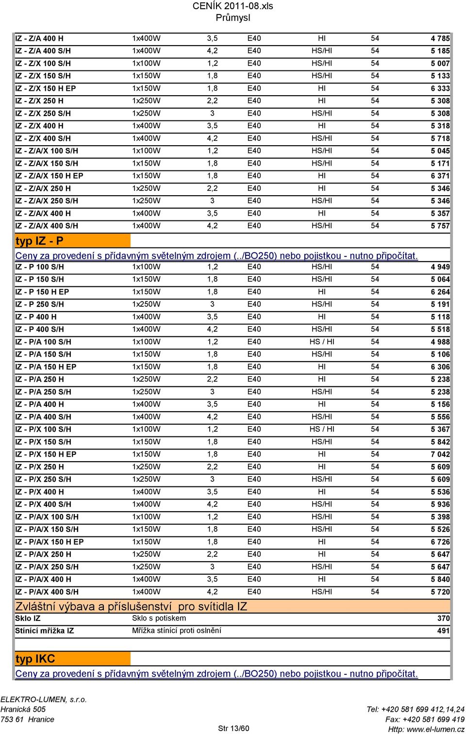 HS/HI 54 5 718 IZ - Z/A/X 100 S/H 1x100W 1,2 E40 HS/HI 54 5 045 IZ - Z/A/X 150 S/H 1x150W 1,8 E40 HS/HI 54 5 171 IZ - Z/A/X 150 H EP 1x150W 1,8 E40 HI 54 6 371 IZ - Z/A/X 250 H 1x250W 2,2 E40 HI 54 5