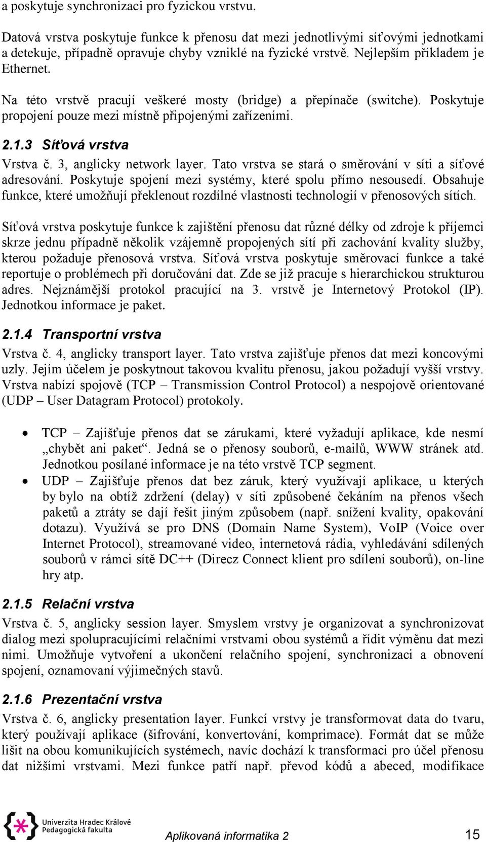 3, anglicky network layer. Tato vrstva se stará o směrování v síti a síťové adresování. Poskytuje spojení mezi systémy, které spolu přímo nesousedí.