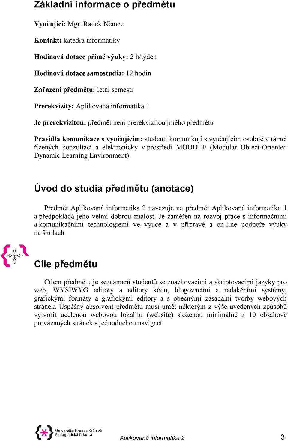 prerekvizitou: předmět není prerekvizitou jiného předmětu Pravidla komunikace s vyučujícím: studenti komunikují s vyučujícím osobně v rámci řízených konzultací a elektronicky v prostředí MOODLE