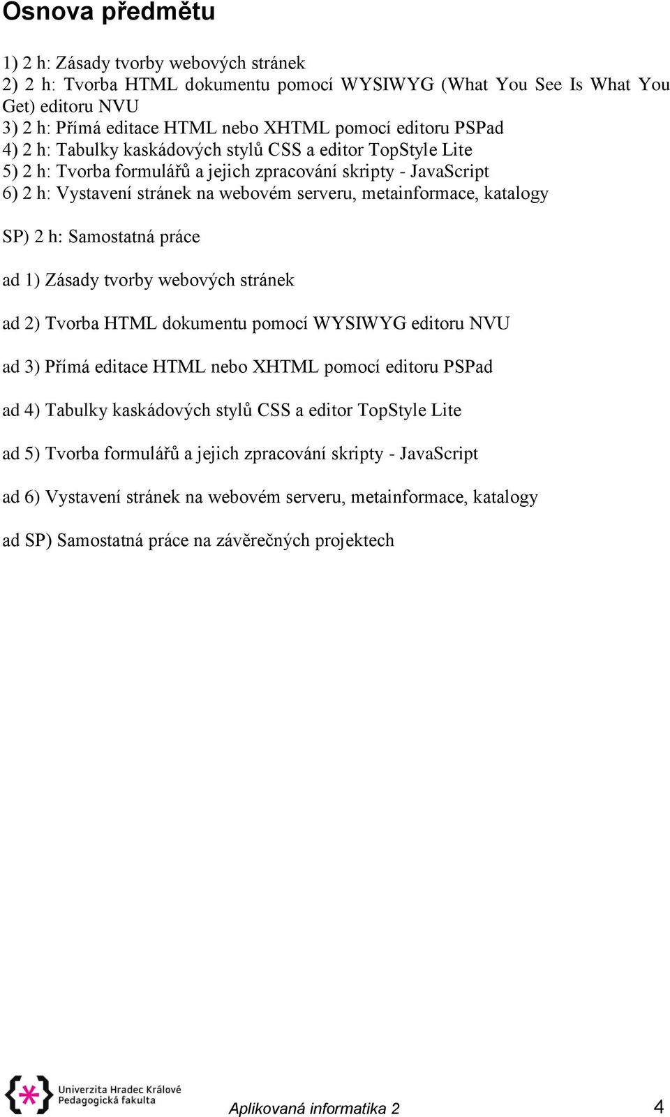 katalogy SP) 2 h: Samostatná práce ad 1) Zásady tvorby webových stránek ad 2) Tvorba HTML dokumentu pomocí WYSIWYG editoru NVU ad 3) Přímá editace HTML nebo XHTML pomocí editoru PSPad ad 4) Tabulky