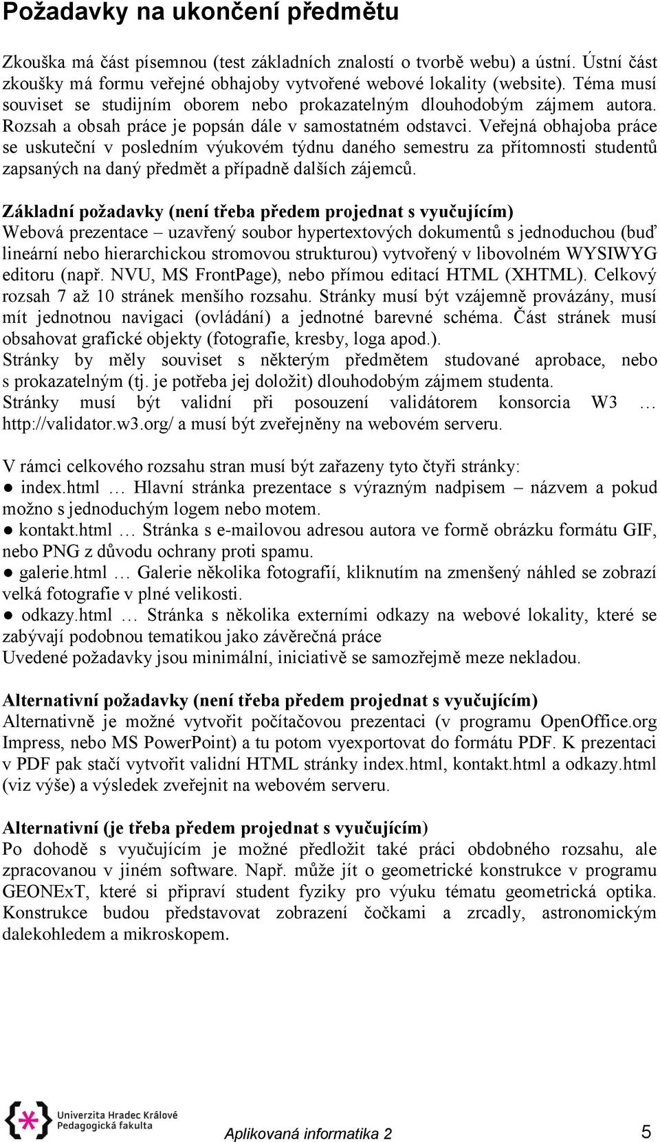 Veřejná obhajoba práce se uskuteční v posledním výukovém týdnu daného semestru za přítomnosti studentů zapsaných na daný předmět a případně dalších zájemců.