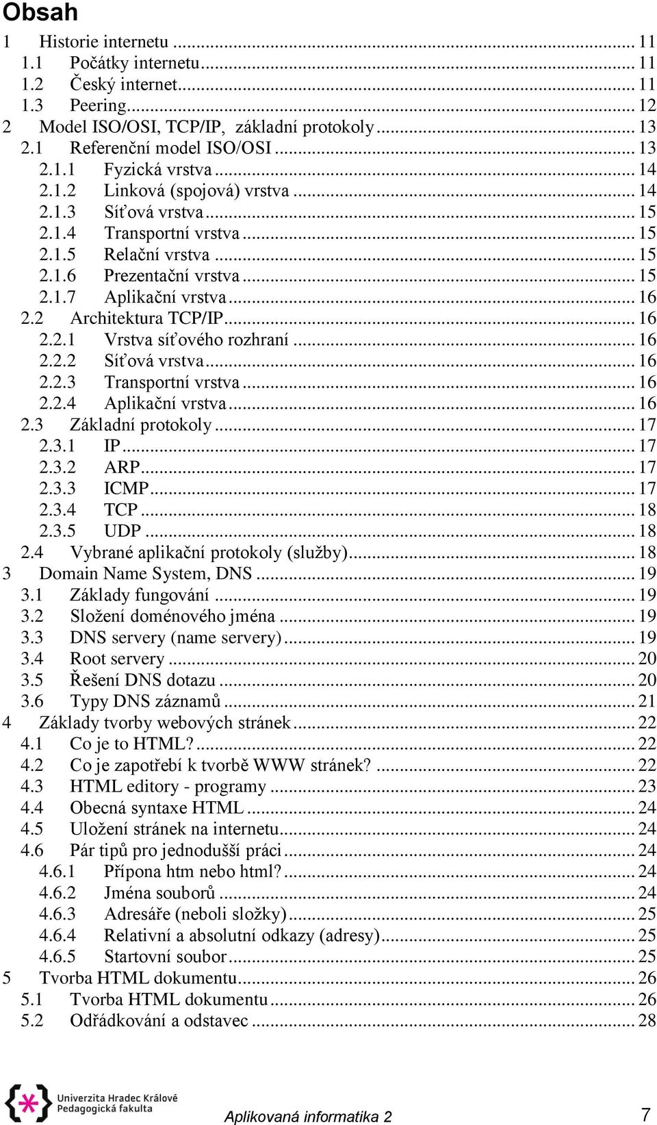 2 Architektura TCP/IP... 16 2.2.1 Vrstva síťového rozhraní... 16 2.2.2 Síťová vrstva... 16 2.2.3 Transportní vrstva... 16 2.2.4 Aplikační vrstva... 16 2.3 Základní protokoly... 17 2.3.1 IP... 17 2.3.2 ARP.