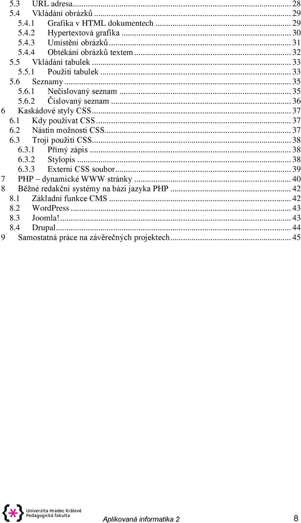 .. 37 6.3 Trojí použití CSS... 38 6.3.1 Přímý zápis... 38 6.3.2 Stylopis... 38 6.3.3 Externí CSS soubor... 39 7 PHP dynamické WWW stránky... 40 8 Běžné redakční systémy na bázi jazyka PHP.