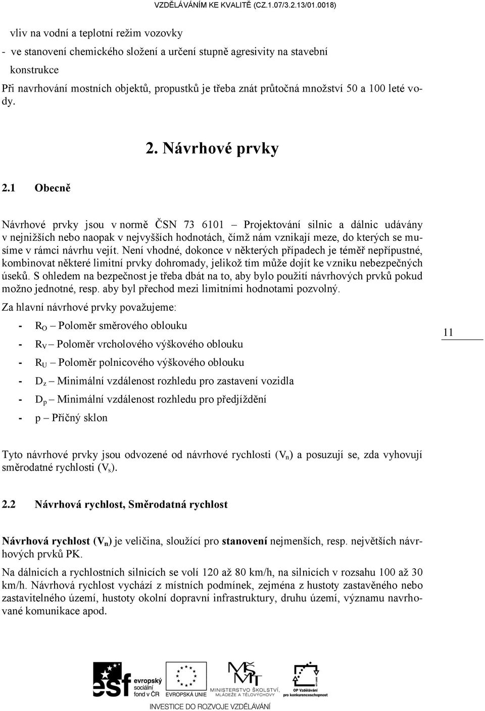 1 Obecně Návrhové prvky jsou v normě ČSN 73 6101 Projektování silnic a dálnic udávány v nejnižších nebo naopak v nejvyšších hodnotách, čímž nám vznikají meze, do kterých se musíme v rámci návrhu