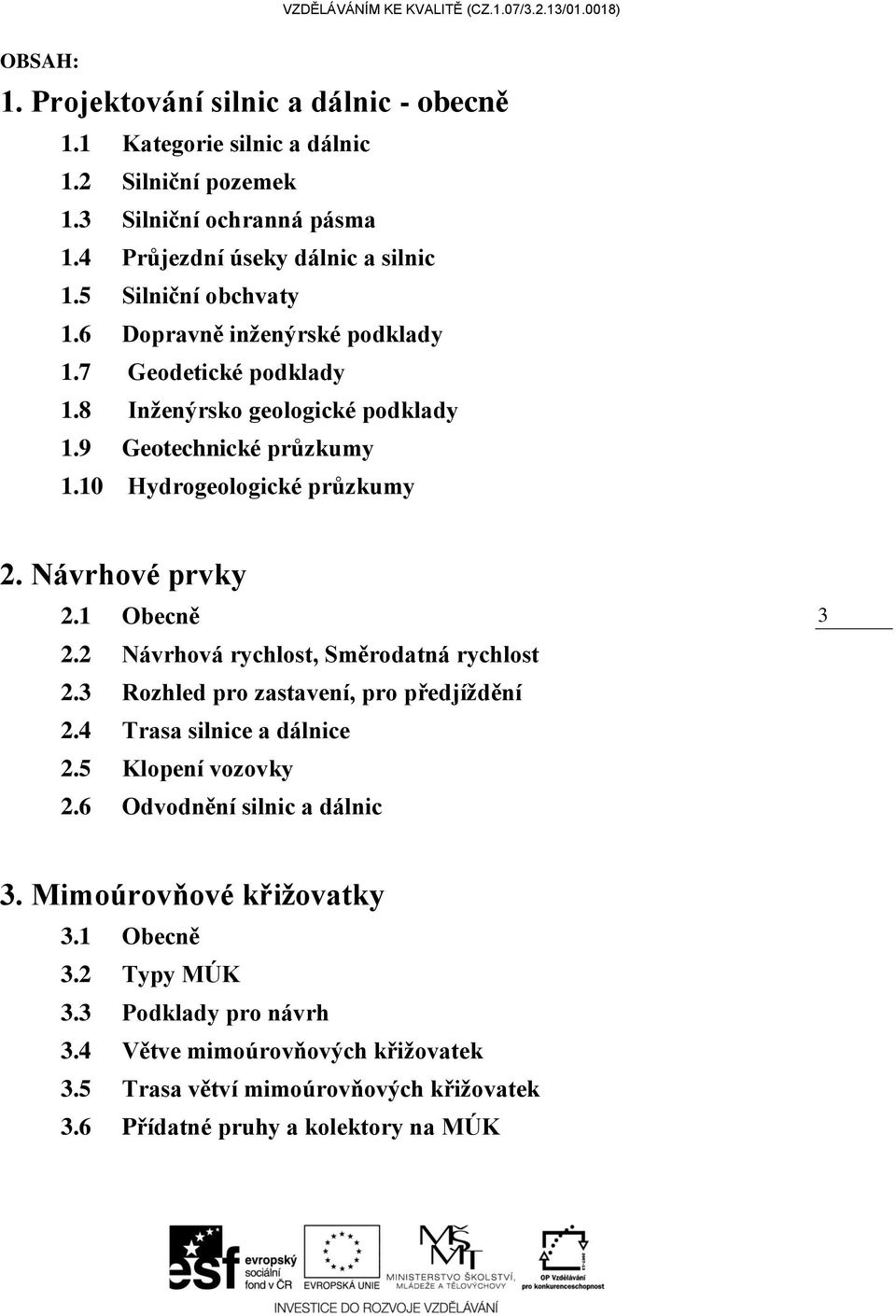 Návrhové prvky 2.1 Obecně 2.2 Návrhová rychlost, Směrodatná rychlost 2.3 Rozhled pro zastavení, pro předjíždění 2.4 Trasa silnice a dálnice 2.5 Klopení vozovky 2.