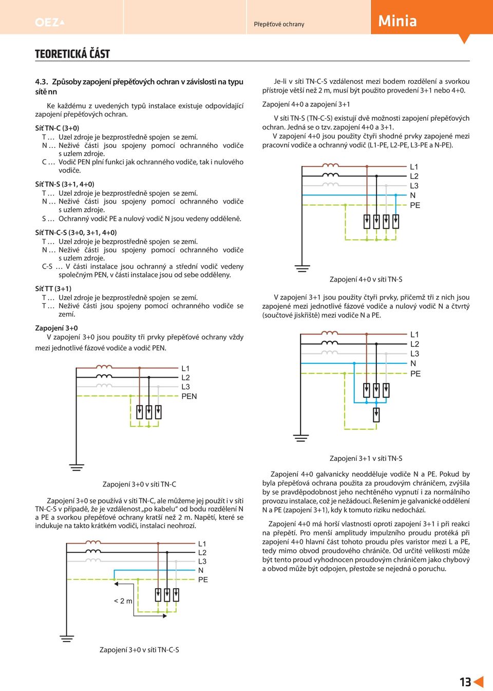 Síť TN-S (3+1, 4+0) T Uzel zdroje je bezprostředně spojen se zemí. N Neživé části jsou spojeny pomocí ochranného vodiče s uzlem zdroje. S Ochranný vodič PE a nulový vodič N jsou vedeny odděleně.