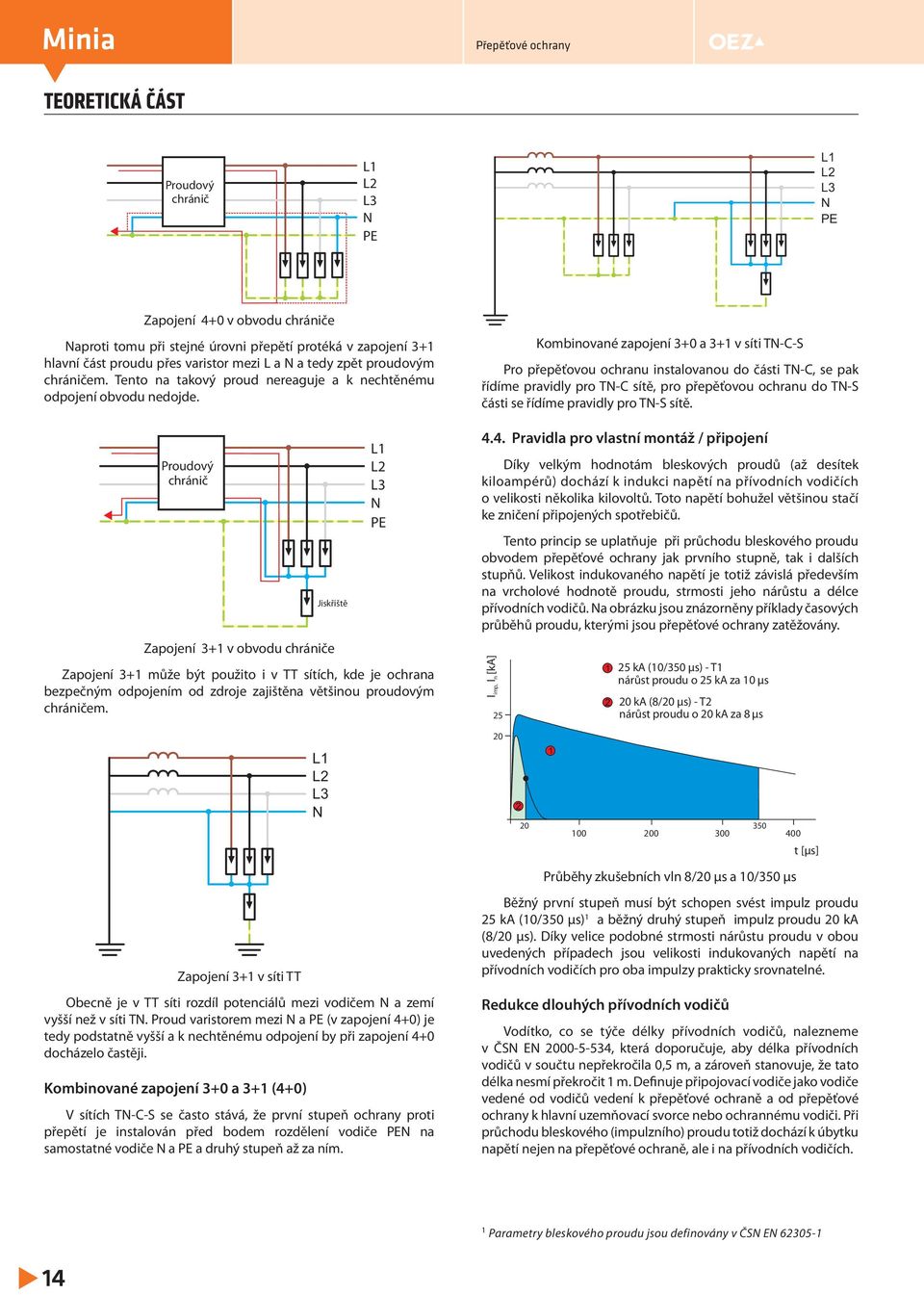 Proudový chránič Jiskřiště L1 L2 L3 N PE Zapojení 3+1 v obvodu chrániče Zapojení 3+1 může být použito i v TT sítích, kde je ochrana bezpečným odpojením od zdroje zajištěna většinou proudovým
