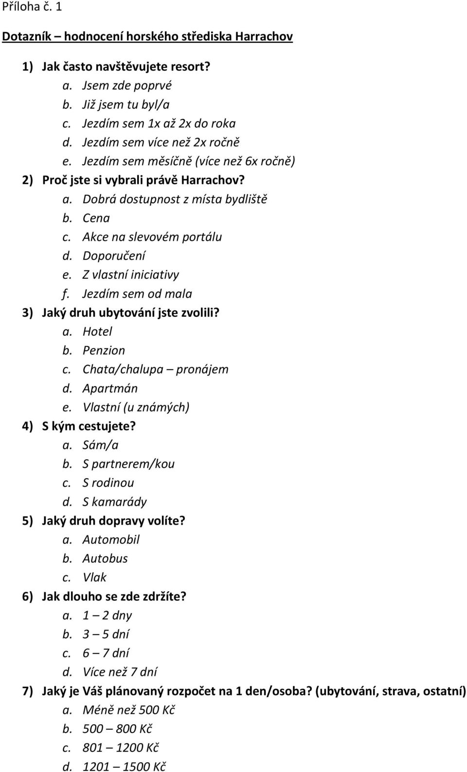 Jezdím sem od mala 3) Jaký druh ubytovní jste zvolili? a. Hotel b. c. Chata/chalupa pronjem d. Apartmn e. Vlastní (u znmých) 4) S kým cestujete? a. Sm/a b. S partnerem/kou c. S rodinou d.