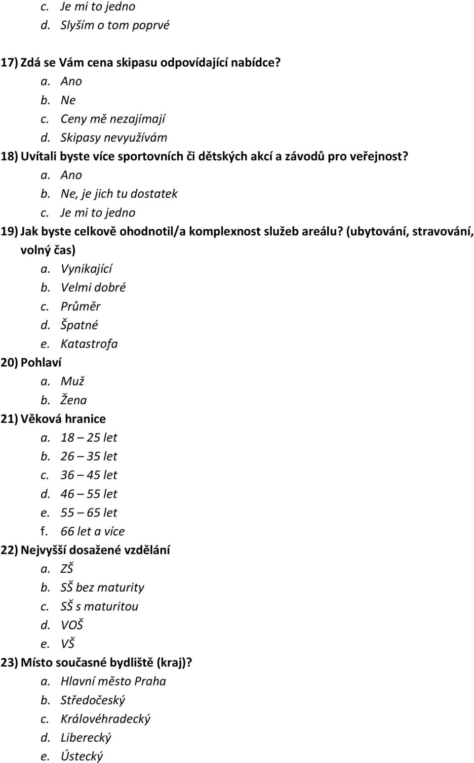 Je mi to jedno 19) Jak byste celkově ohodnotil/a komplexnost služeb arelu? (ubytovní, stravovní, volný čas) a. Vynikající b. Velmi dobré c. Průměr d. Špatné e. Katastrofa 20) Pohlaví a.