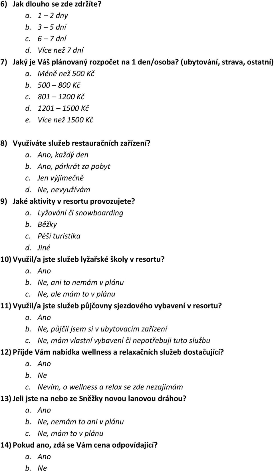 Běžky c. Pěší turistika d. Jiné 10) Využil/a jste služeb lyžařské školy v resortu? b. Ne, ani to nemm v plnu c. Ne, ale mm to v plnu 11) Využil/a jste služeb půjčovny sjezdového vybavení v resortu? b. Ne, půjčil jsem si v ubytovacím zařízení c.