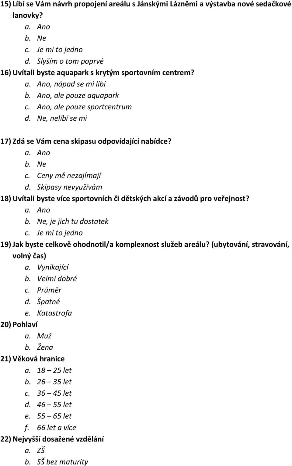 Skipasy nevyužívm 18) Uvítali byste více sportovních či dětských akcí a zvodů pro veřejnost? b. Ne, je jich tu dostatek c. Je mi to jedno 19) Jak byste celkově ohodnotil/a komplexnost služeb arelu?