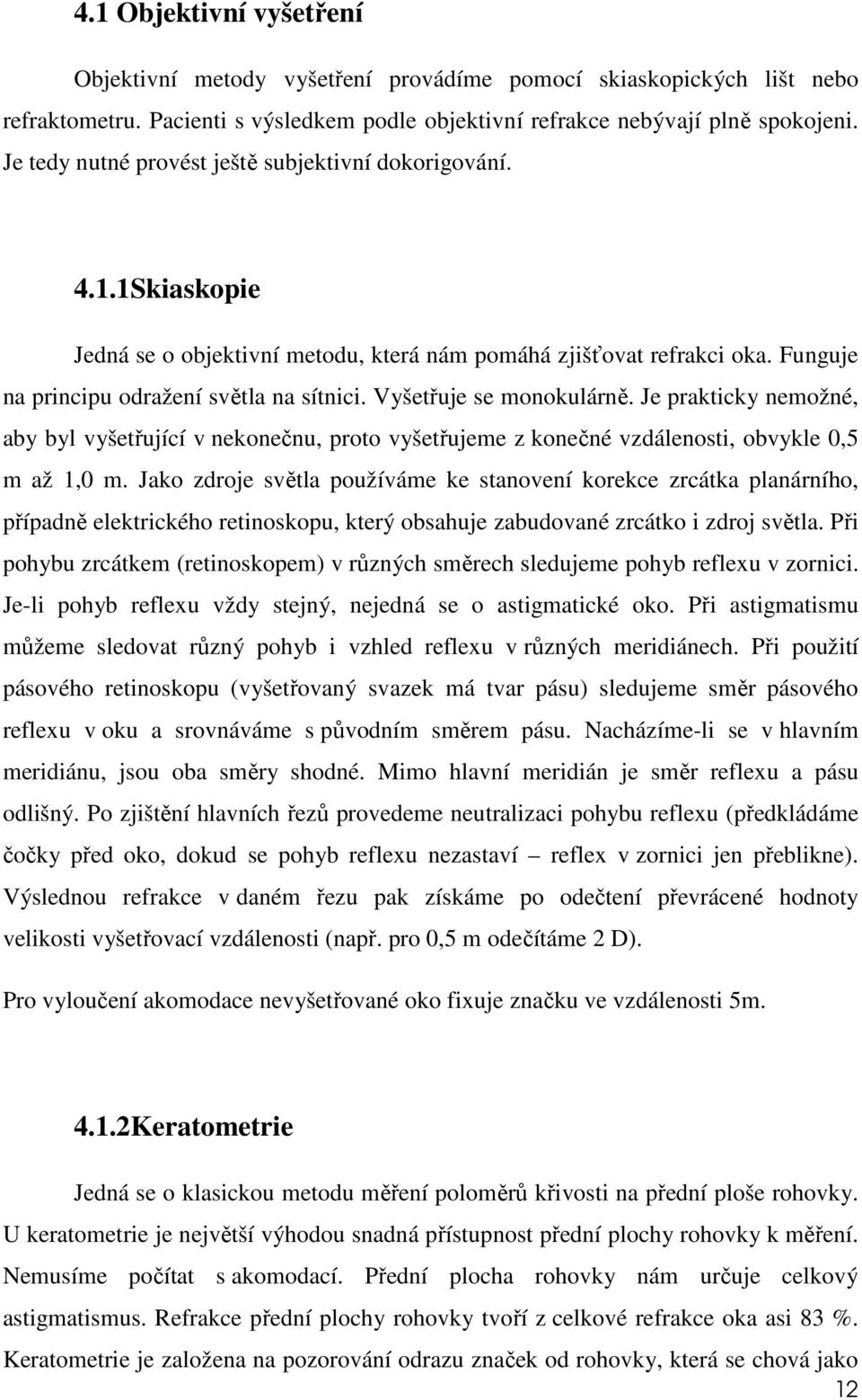 Vyšetřuje se monokulárně. Je prakticky nemožné, aby byl vyšetřující v nekonečnu, proto vyšetřujeme z konečné vzdálenosti, obvykle 0,5 m až 1,0 m.