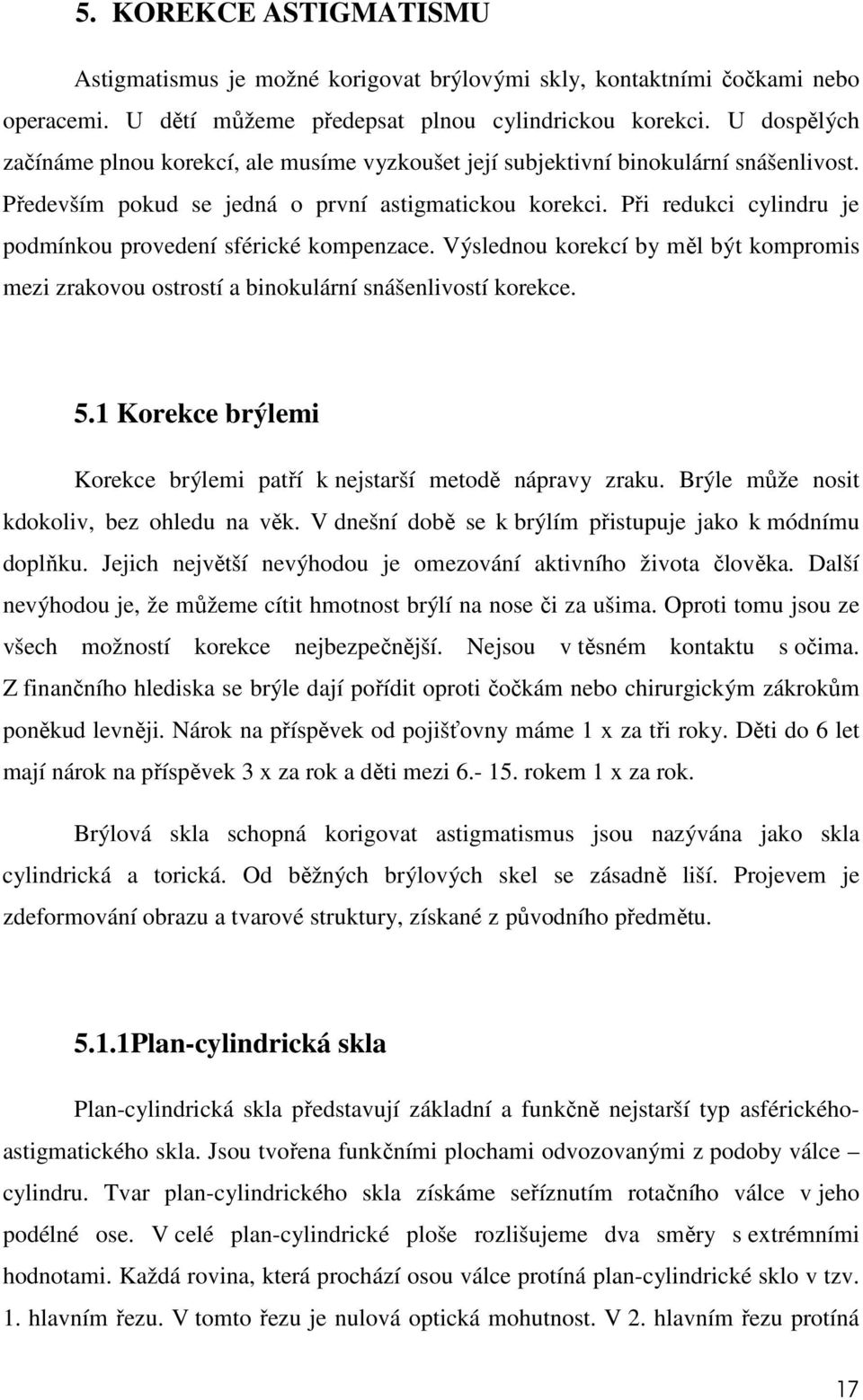 Při redukci cylindru je podmínkou provedení sférické kompenzace. Výslednou korekcí by měl být kompromis mezi zrakovou ostrostí a binokulární snášenlivostí korekce. 5.