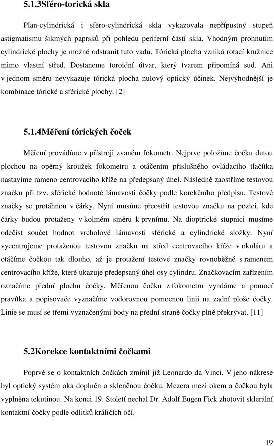 Ani v jednom směru nevykazuje tórická plocha nulový optický účinek. Nejvýhodnější je kombinace tórické a sférické plochy. [2] 5.1.4Měření tórických čoček Měření provádíme v přístroji zvaném fokometr.