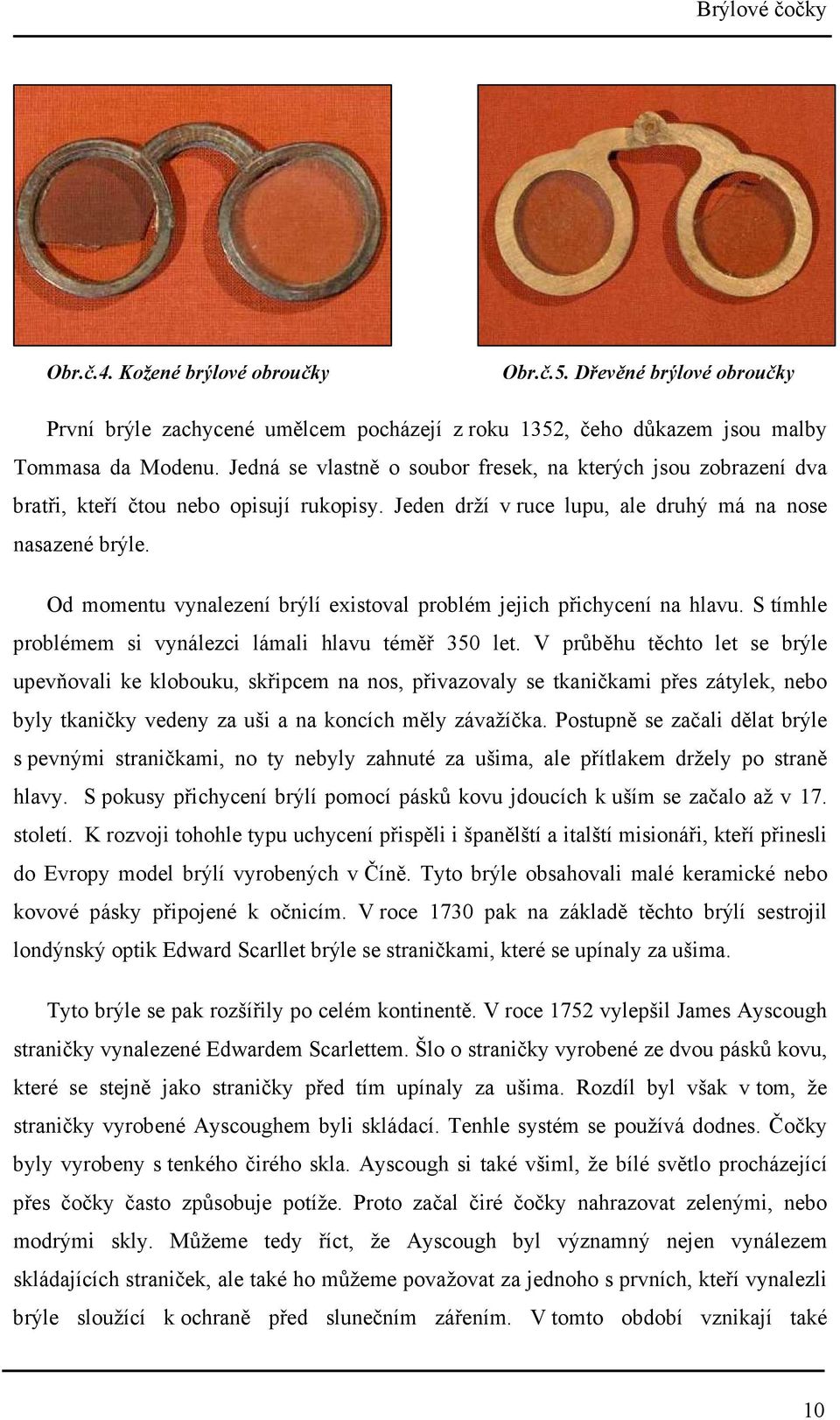 Od momentu vynalezení brýlí existoval problém jejich přichycení na hlavu. S tímhle problémem si vynálezci lámali hlavu téměř 350 let.