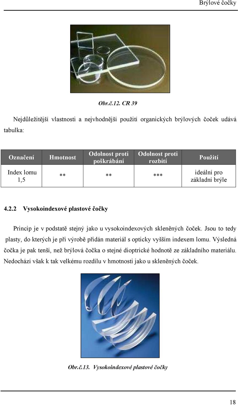 2 Vysokoindexové plastové čočky Princip je v podstatě stejný jako u vysokoindexových skleněných čoček.