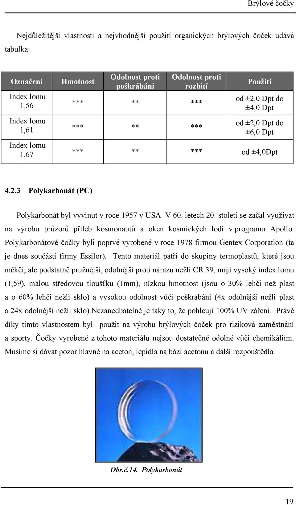 století se začal využívat na výrobu průzorů přileb kosmonautů a oken kosmických lodí v programu Apollo.