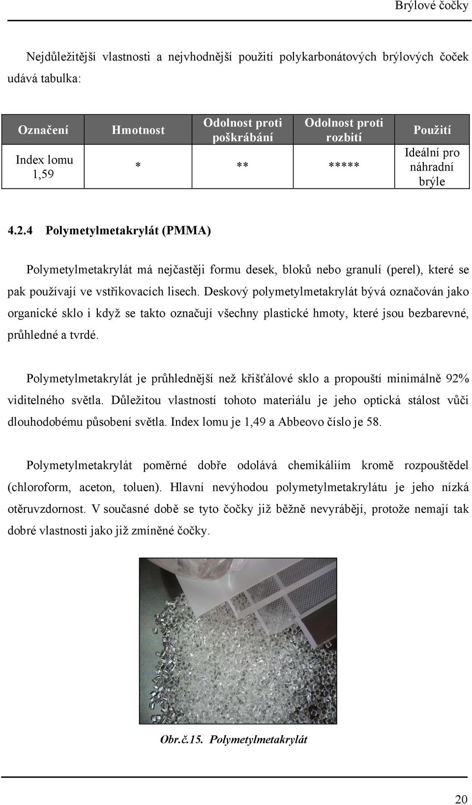 Deskový polymetylmetakrylát bývá označován jako organické sklo i když se takto označují všechny plastické hmoty, které jsou bezbarevné, průhledné a tvrdé.