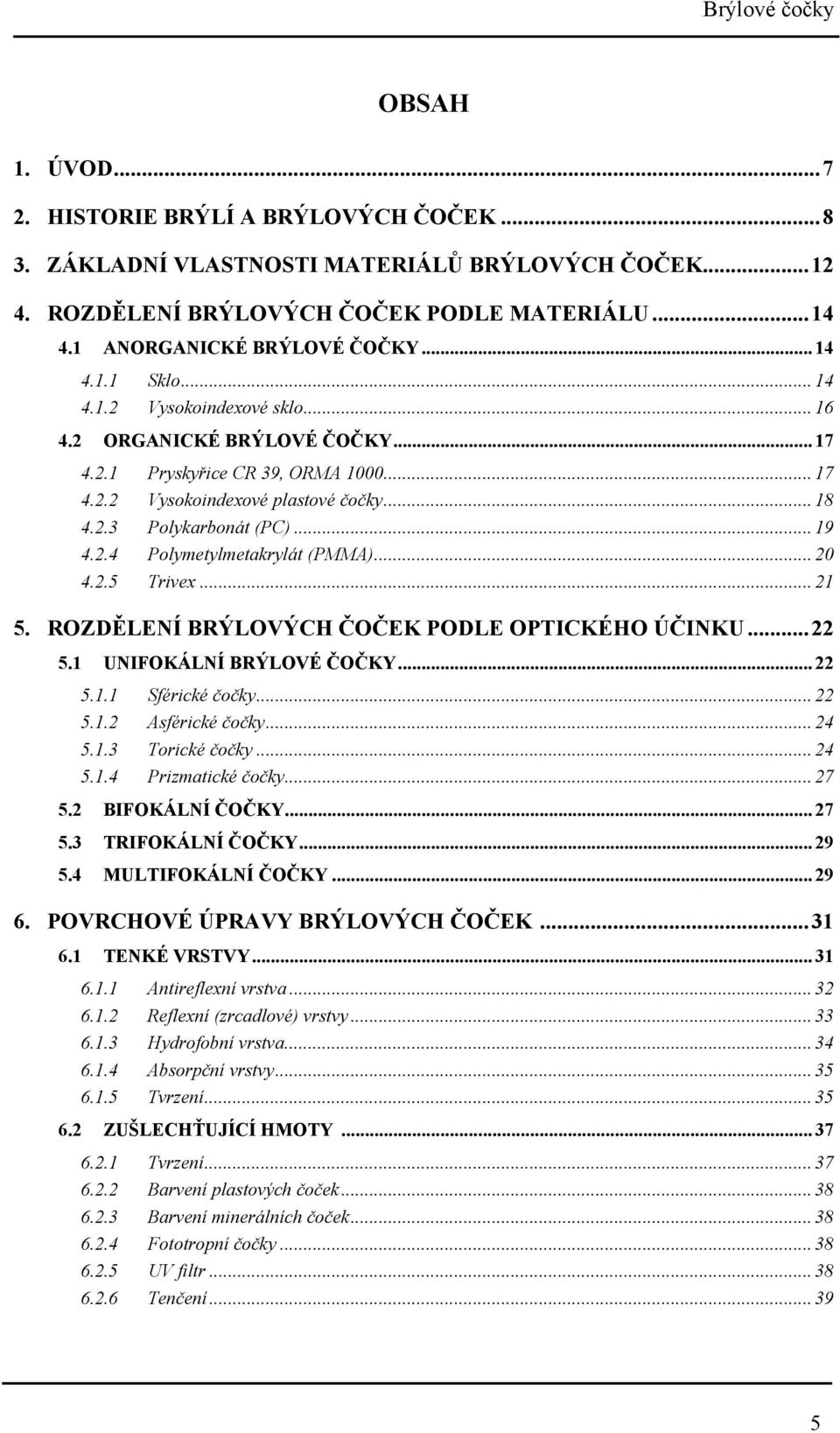 .. 19 4.2.4 Polymetylmetakrylát (PMMA)... 20 4.2.5 Trivex... 21 5. ROZDĚLENÍ BRÝLOVÝCH ČOČEK PODLE OPTICKÉHO ÚČINKU... 22 5.1 UNIFOKÁLNÍ BRÝLOVÉ ČOČKY... 22 5.1.1 Sférické čočky... 22 5.1.2 Asférické čočky.