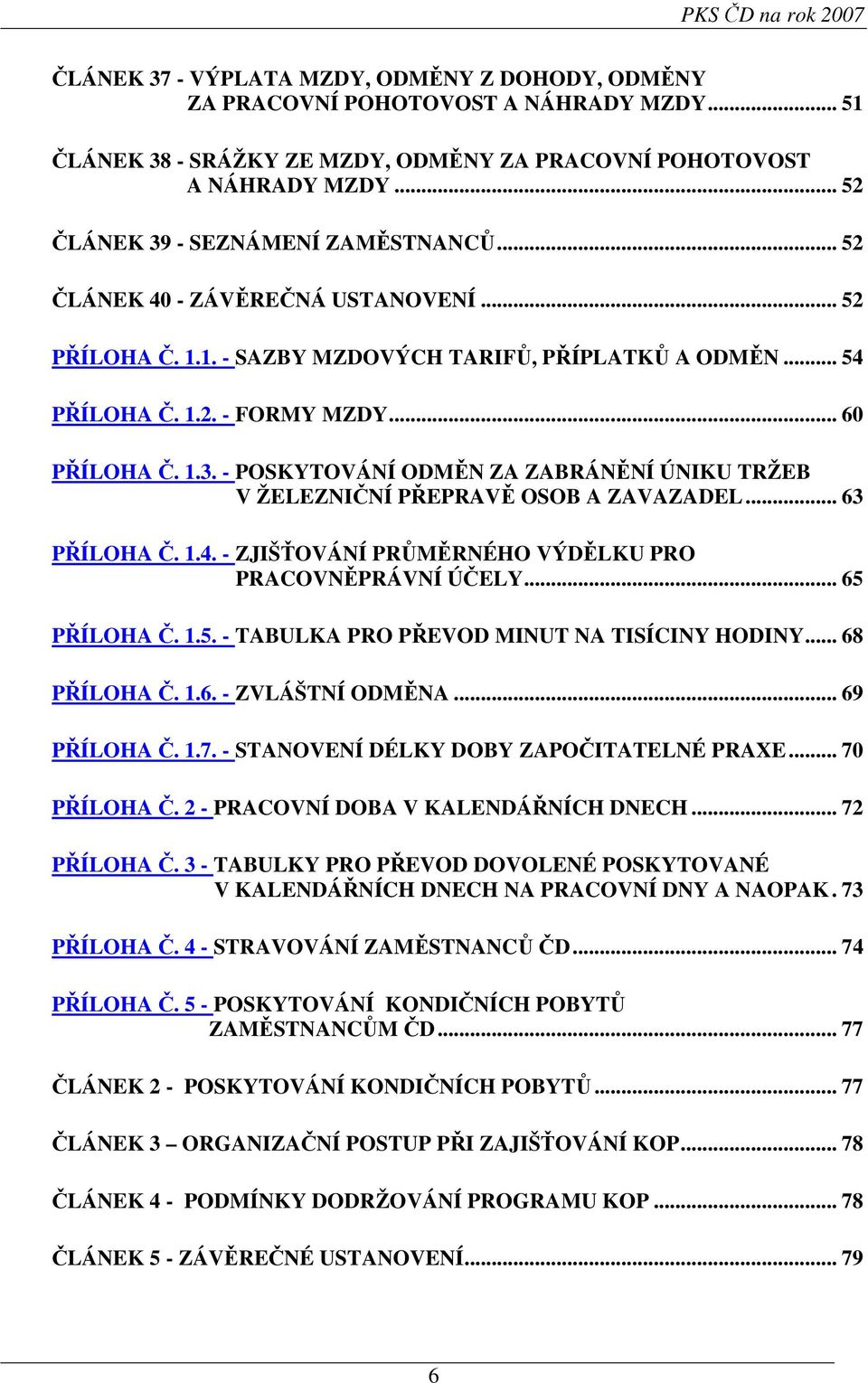.. 63 PŘÍLOHA Č. 1.4. - ZJIŠŤOVÁNÍ PRŮMĚRNÉHO VÝDĚLKU PRO PRACOVNĚPRÁVNÍ ÚČELY... 65 PŘÍLOHA Č. 1.5. - TABULKA PRO PŘEVOD MINUT NA TISÍCINY HODINY... 68 PŘÍLOHA Č. 1.6. - ZVLÁŠTNÍ ODMĚNA.