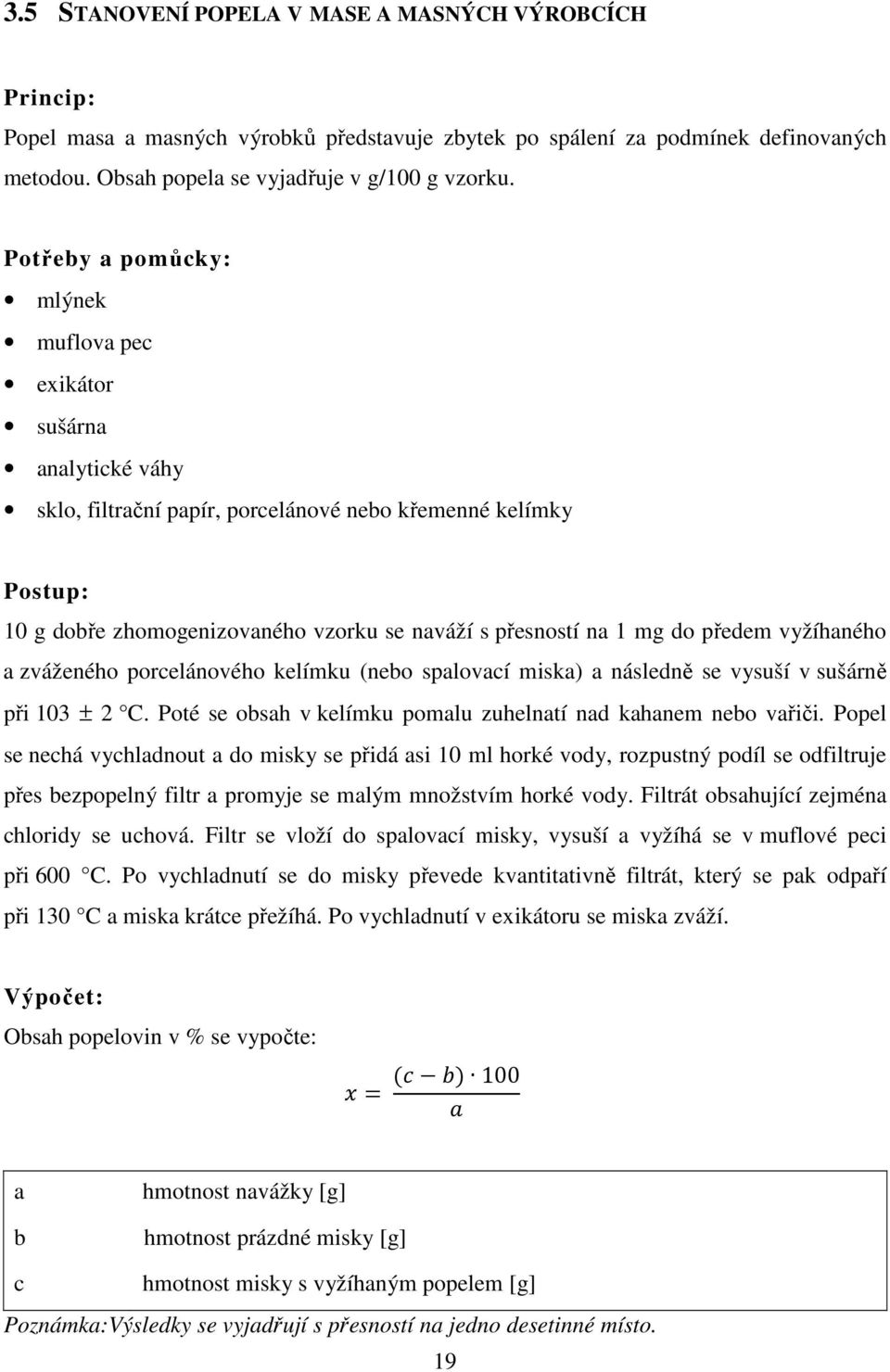 mg do předem vyžíhaného a zváženého porcelánového kelímku (nebo spalovací miska) a následně se vysuší v sušárně při 103 ± 2 C. Poté se obsah v kelímku pomalu zuhelnatí nad kahanem nebo vařiči.