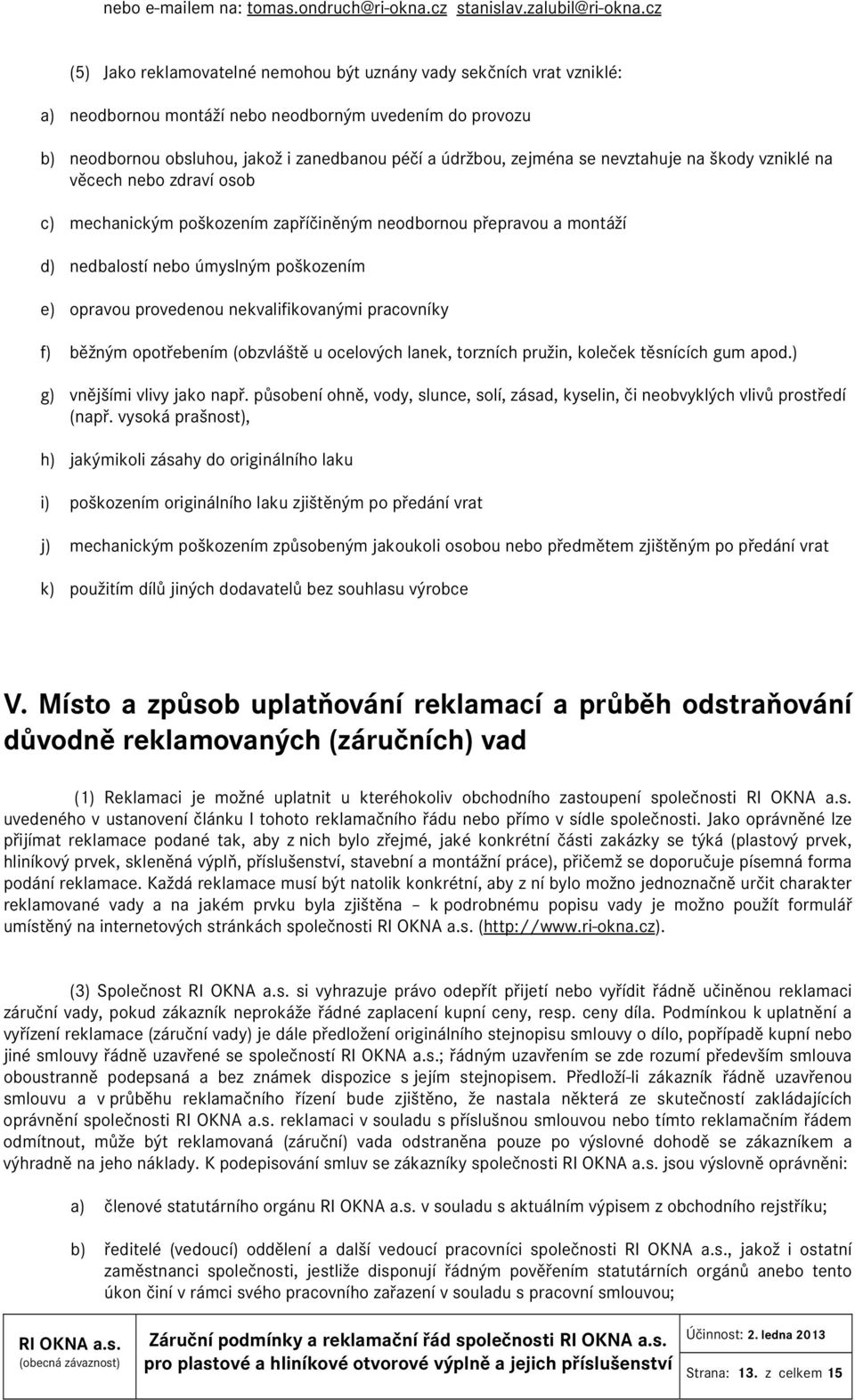 se nevztahuje na škody vzniklé na věcech nebo zdraví osob c) mechanickým poškozením zapříčiněným neodbornou přepravou a montáží d) nedbalostí nebo úmyslným poškozením e) opravou provedenou