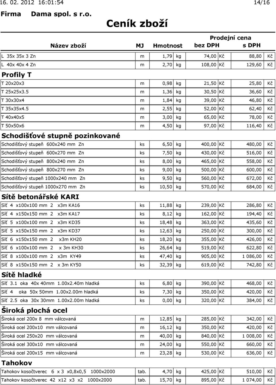 5 m 2,55 kg 52,00 Kč 62,40 Kč T 40x40x5 m 3,00 kg 65,00 Kč 78,00 Kč T 50x50x6 m 4,50 kg 97,00 Kč 116,40 Kč Schodišťové stupně pozinkované Schodišťový stupeň 600x240 mm Zn ks 6,50 kg 400,00 Kč 480,00