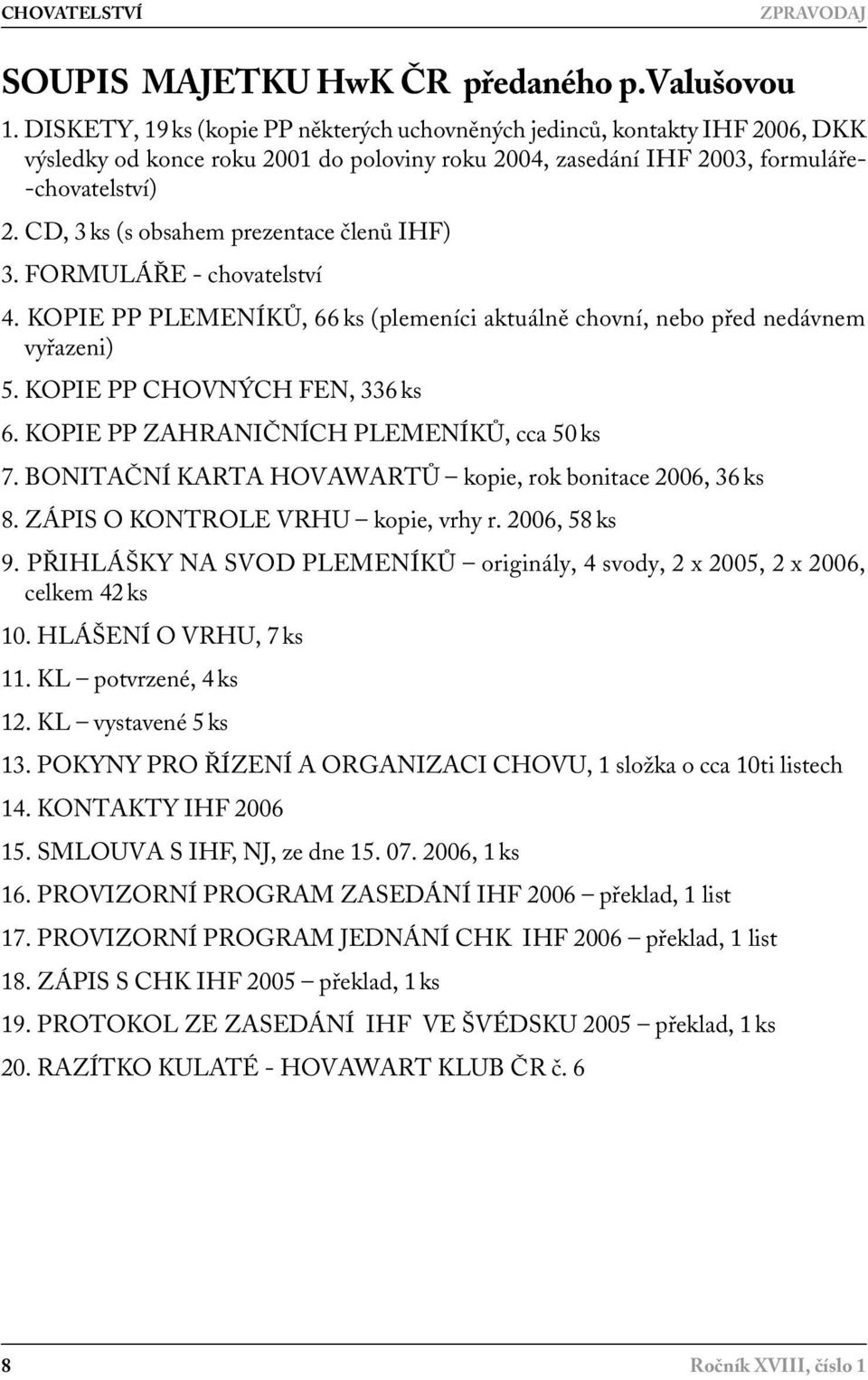 CD, 3 ks (s obsahem prezentace členů IHF) 3. FORMULÁŘE - chovatelství 4. KOPIE PP PLEMENÍKŮ, 66 ks (plemeníci aktuálně chovní, nebo před nedávnem vyřazeni) 5. KOPIE PP CHOVNÝCH FEN, 336 ks 6.